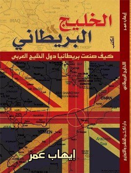 تحميل كتاب الخليج البريطاني (كيف صنعت بريطانيا دول الخليج العربي) – إيهاب عمر