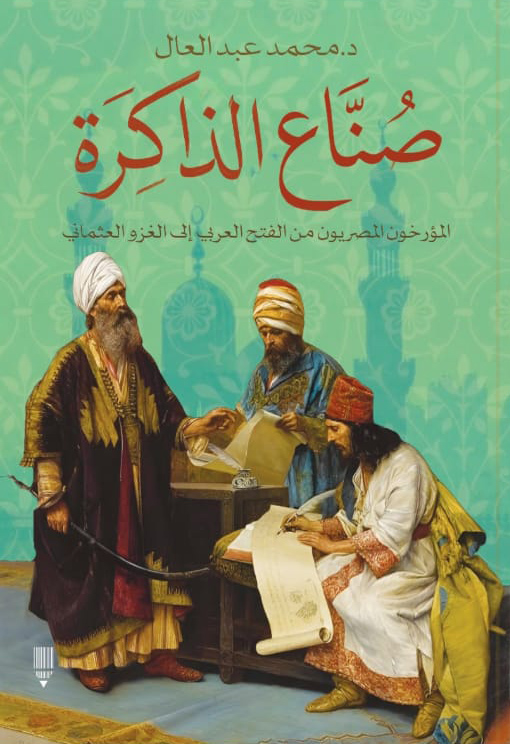كتاب صناع الذاكرة (المؤرخون المصريون من الفتح العربي إلى الغزو العثماني) – محمد عبد العال