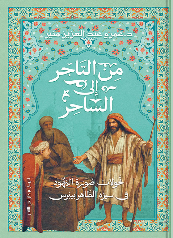كتاب من التاجر إلى الساحر (تحولات صورة اليهود في سيرة الظاهر بيبرس) – عمرو عبد العزيز منير